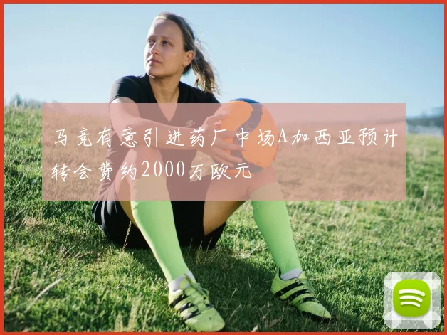 马竞有意引进药厂中场A加西亚预计转会费约2000万欧元
