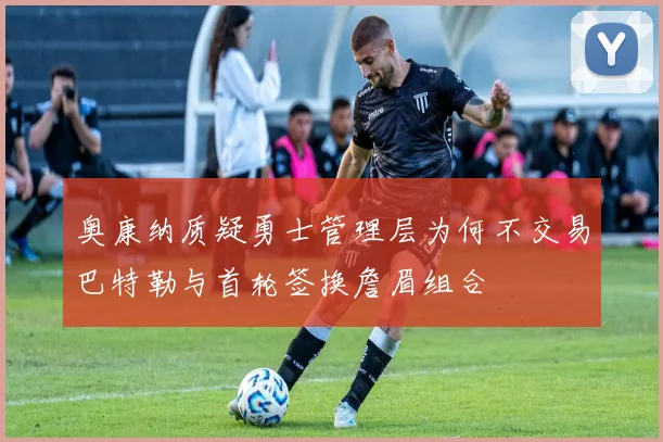 奥康纳质疑勇士管理层为何不交易巴特勒与首轮签换詹眉组合